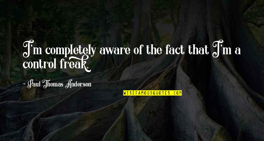 I Am Freak Quotes By Paul Thomas Anderson: I'm completely aware of the fact that I'm