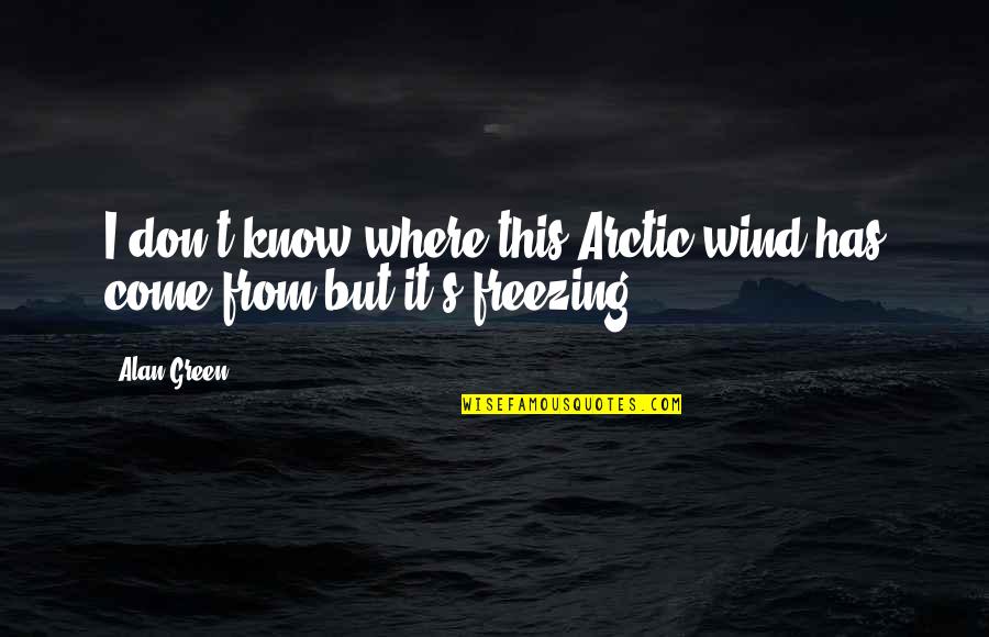I Am Freezing Quotes By Alan Green: I don't know where this Arctic wind has
