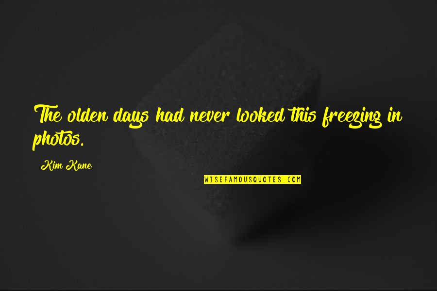 I Am Freezing Quotes By Kim Kane: The olden days had never looked this freezing