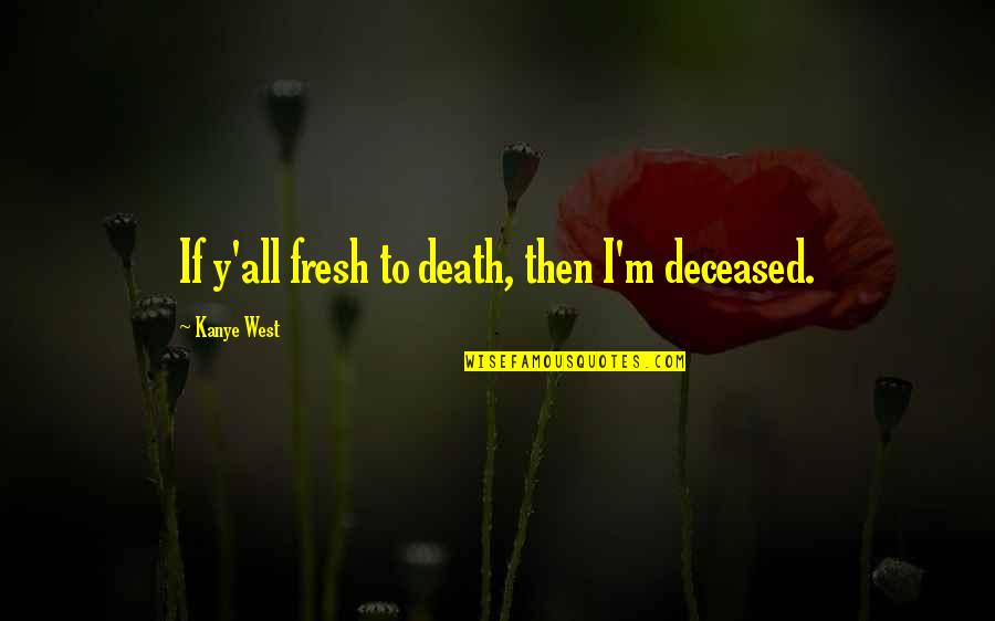 I Am Fresh Quotes By Kanye West: If y'all fresh to death, then I'm deceased. I Am Fresh Quotes By Kanye West: If y'all fresh to death, then I'm deceased.