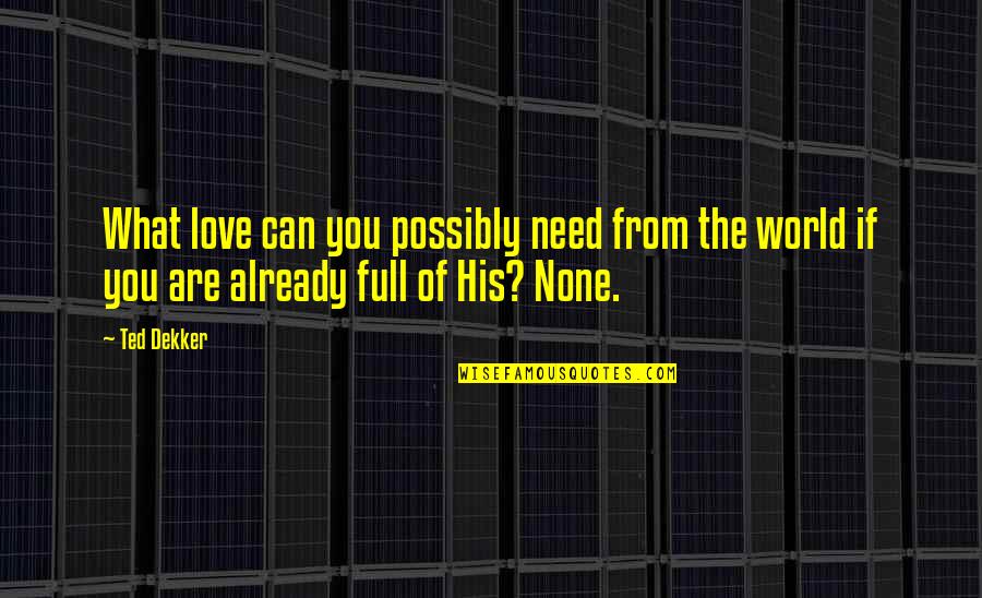 I Am Full Of Love Quotes By Ted Dekker: What love can you possibly need from the