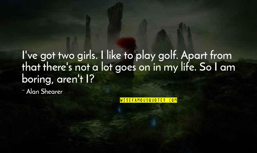 I Am Girl Quotes By Alan Shearer: I've got two girls. I like to play