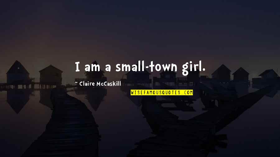 I Am Girl Quotes By Claire McCaskill: I am a small-town girl.