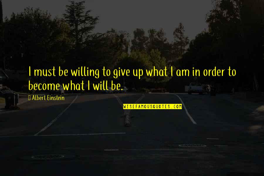 I Am Give Up Quotes By Albert Einstein: I must be willing to give up what