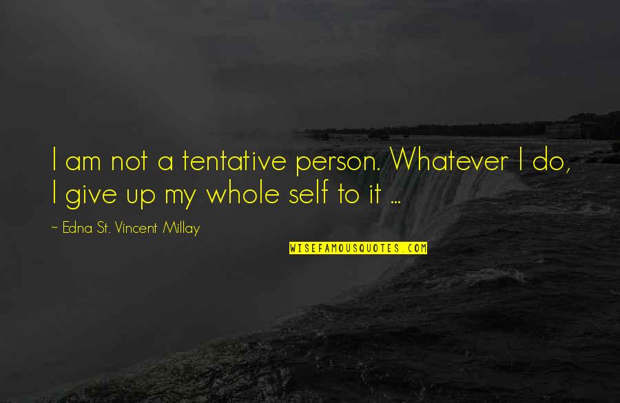 I Am Give Up Quotes By Edna St. Vincent Millay: I am not a tentative person. Whatever I