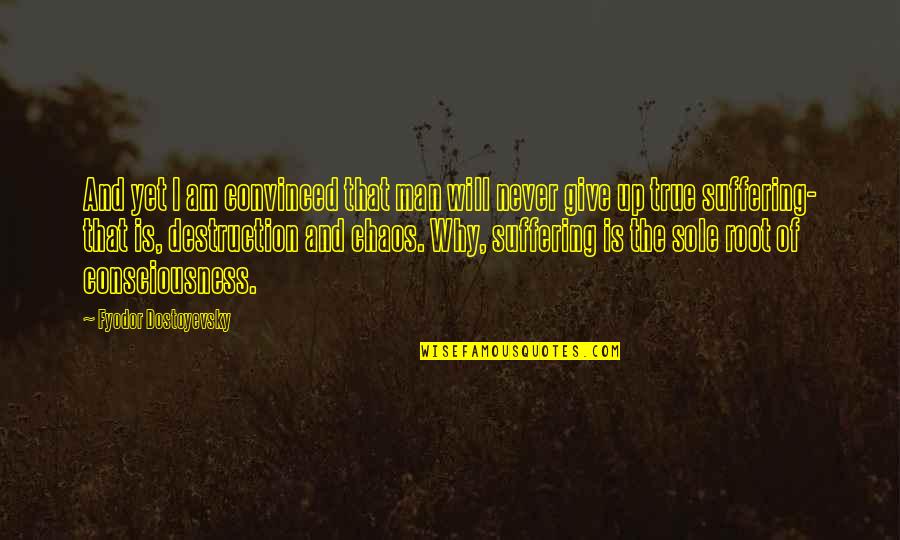 I Am Give Up Quotes By Fyodor Dostoyevsky: And yet I am convinced that man will