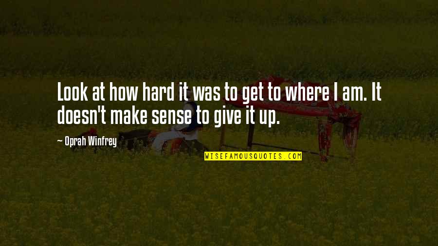 I Am Give Up Quotes By Oprah Winfrey: Look at how hard it was to get