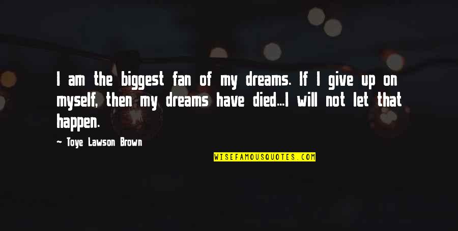 I Am Give Up Quotes By Toye Lawson Brown: I am the biggest fan of my dreams.