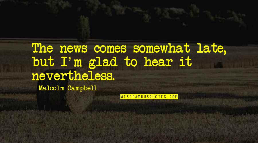 I Am Glad To Hear From You Quotes By Malcolm Campbell: The news comes somewhat late, but I'm glad