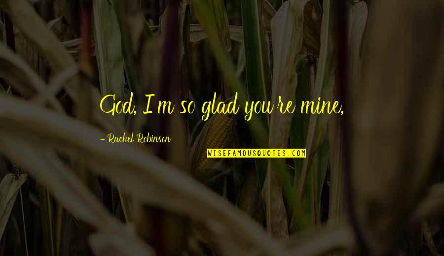 I Am Glad You Are Mine Quotes By Rachel Robinson: God, I'm so glad you're mine,