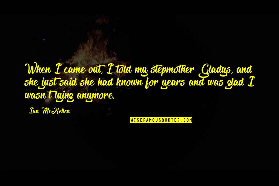 I Am Glad You Came Quotes By Ian McKellen: When I came out, I told my stepmother I Am Glad You Came Quotes By Ian McKellen: When I came out, I told my stepmother