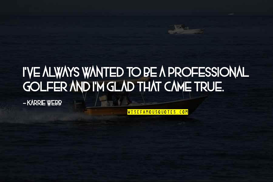 I Am Glad You Came Quotes By Karrie Webb: I've always wanted to be a professional golfer