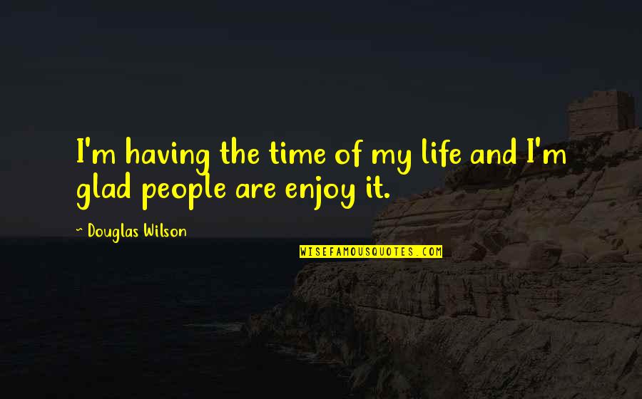I Am Glad Your In My Life Quotes By Douglas Wilson: I'm having the time of my life and