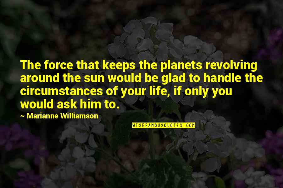 I Am Glad Your In My Life Quotes By Marianne Williamson: The force that keeps the planets revolving around