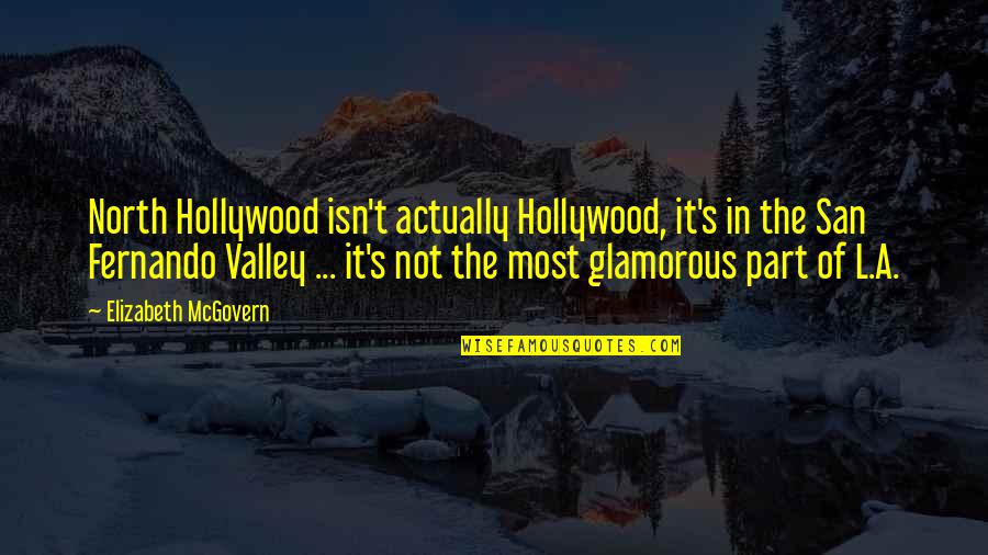 I Am Glamorous Quotes By Elizabeth McGovern: North Hollywood isn't actually Hollywood, it's in the