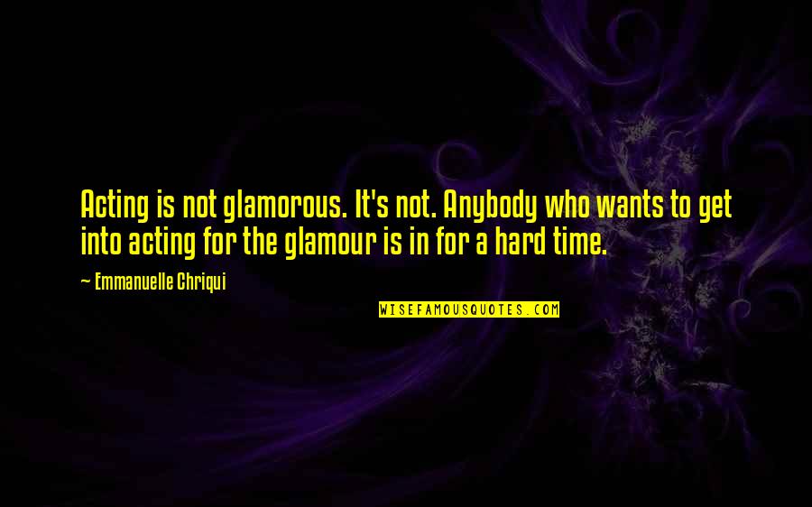 I Am Glamorous Quotes By Emmanuelle Chriqui: Acting is not glamorous. It's not. Anybody who