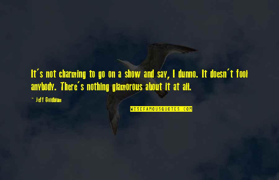 I Am Glamorous Quotes By Jeff Goldblum: It's not charming to go on a show