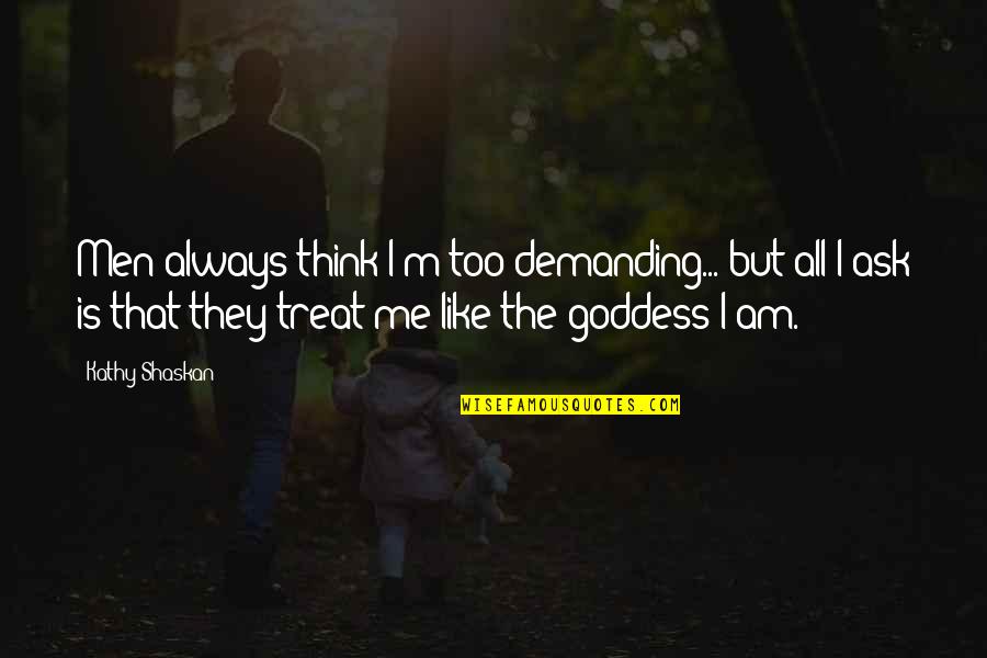 I Am Goddess Quotes By Kathy Shaskan: Men always think I'm too demanding... but all