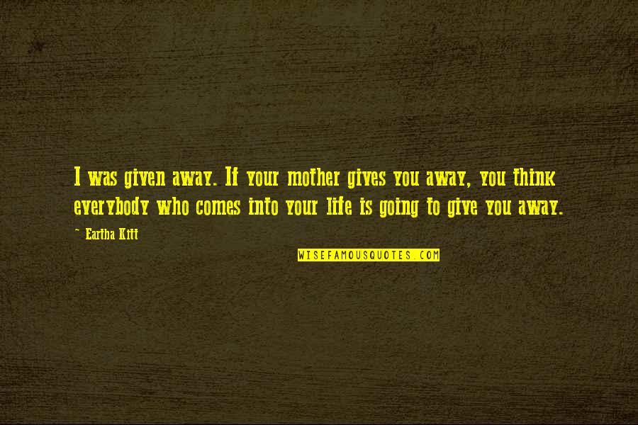 I Am Going Away From Your Life Quotes By Eartha Kitt: I was given away. If your mother gives