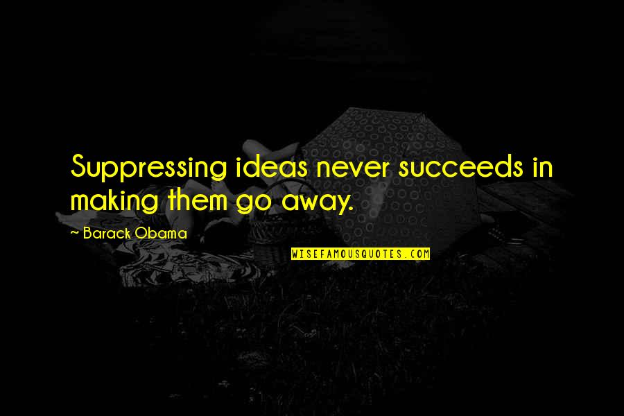 I Am Going Away Quotes By Barack Obama: Suppressing ideas never succeeds in making them go