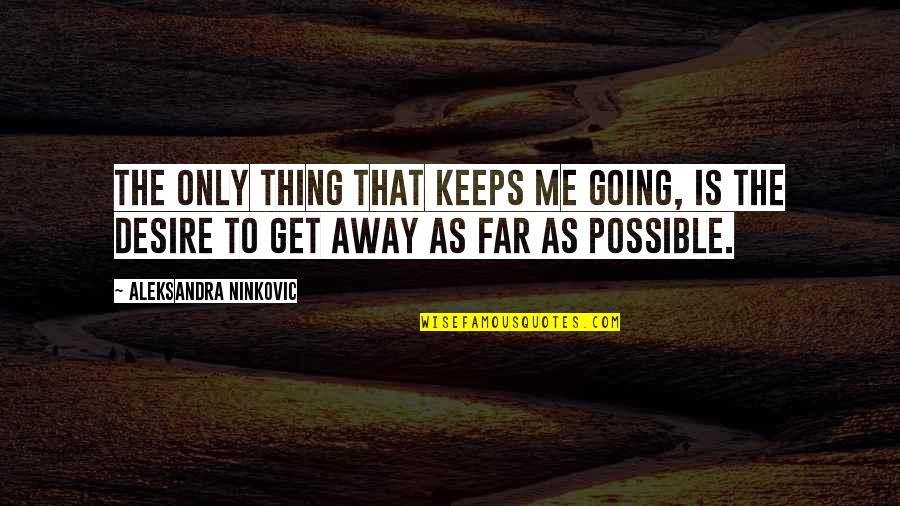 I Am Going Far Away Quotes By Aleksandra Ninkovic: The only thing that keeps me going, is I Am Going Far Away Quotes By Aleksandra Ninkovic: The only thing that keeps me going, is