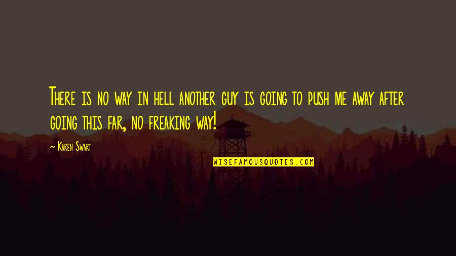 I Am Going Far Away Quotes By Karen Swart: There is no way in hell another guy I Am Going Far Away Quotes By Karen Swart: There is no way in hell another guy