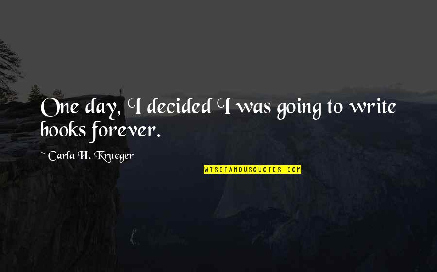 I Am Going Forever Quotes By Carla H. Krueger: One day, I decided I was going to