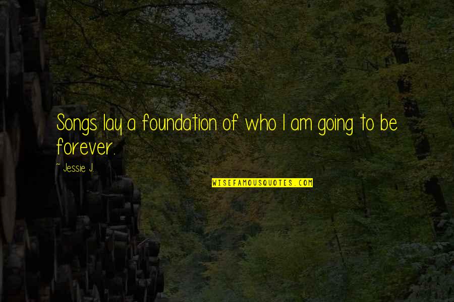 I Am Going Forever Quotes By Jessie J.: Songs lay a foundation of who I am