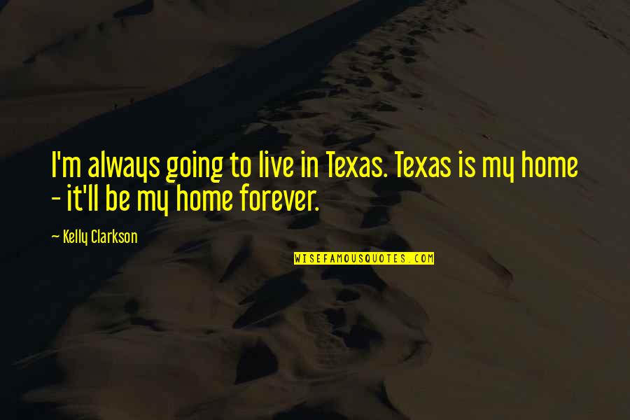 I Am Going Forever Quotes By Kelly Clarkson: I'm always going to live in Texas. Texas