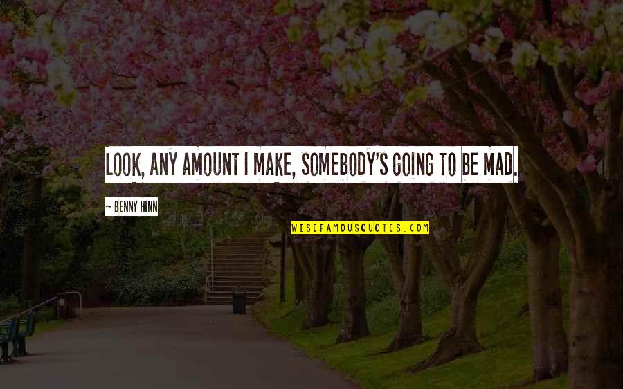 I Am Going Mad Quotes By Benny Hinn: Look, any amount I make, somebody's going to I Am Going Mad Quotes By Benny Hinn: Look, any amount I make, somebody's going to