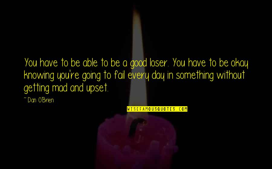 I Am Going Mad Quotes By Dan O'Brien: You have to be able to be a I Am Going Mad Quotes By Dan O'Brien: You have to be able to be a