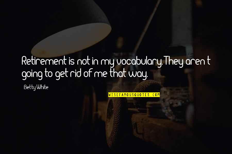 I Am Going My Own Way Quotes By Betty White: Retirement is not in my vocabulary. They aren't