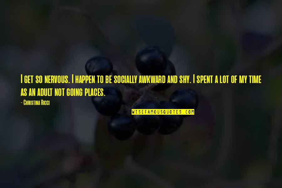 I Am Going Places Quotes By Christina Ricci: I get so nervous. I happen to be I Am Going Places Quotes By Christina Ricci: I get so nervous. I happen to be