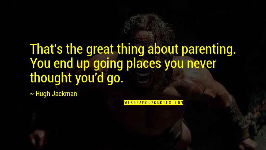 I Am Going Places Quotes By Hugh Jackman: That's the great thing about parenting. You end I Am Going Places Quotes By Hugh Jackman: That's the great thing about parenting. You end