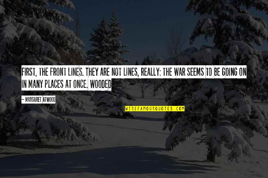 I Am Going Places Quotes By Margaret Atwood: First, the front lines. They are not lines, I Am Going Places Quotes By Margaret Atwood: First, the front lines. They are not lines,