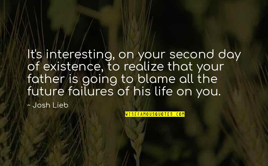 I Am Going To Be A Father Soon Quotes By Josh Lieb: It's interesting, on your second day of existence, I Am Going To Be A Father Soon Quotes By Josh Lieb: It's interesting, on your second day of existence,