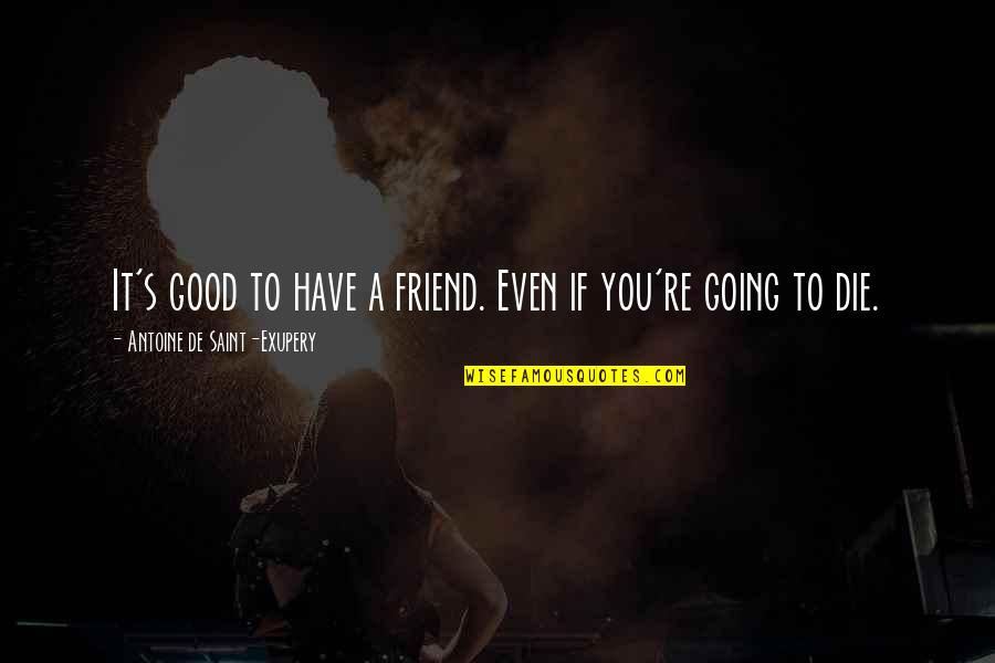 I Am Going To Die Soon Quotes By Antoine De Saint-Exupery: It's good to have a friend. Even if