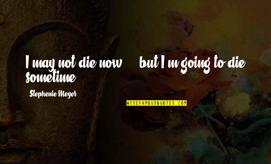 I Am Going To Die Soon Quotes By Stephenie Meyer: I may not die now ... but I'm