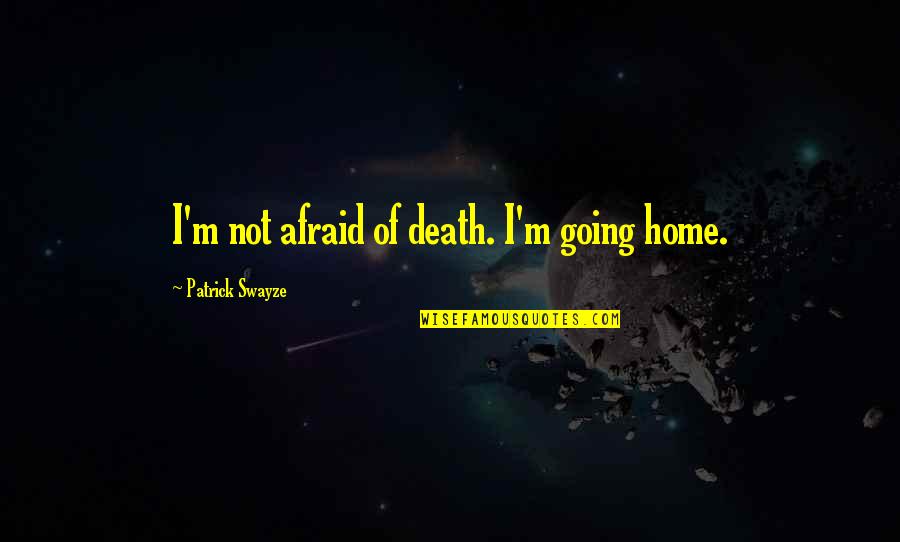 I Am Going To Home Quotes By Patrick Swayze: I'm not afraid of death. I'm going home.