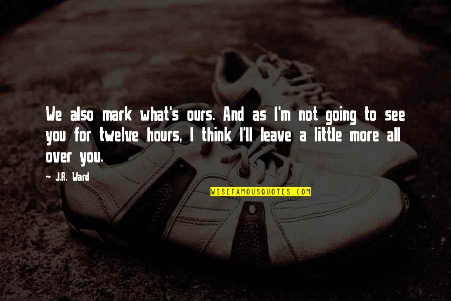 I Am Going To Leave You Quotes By J.R. Ward: We also mark what's ours. And as I'm I Am Going To Leave You Quotes By J.R. Ward: We also mark what's ours. And as I'm