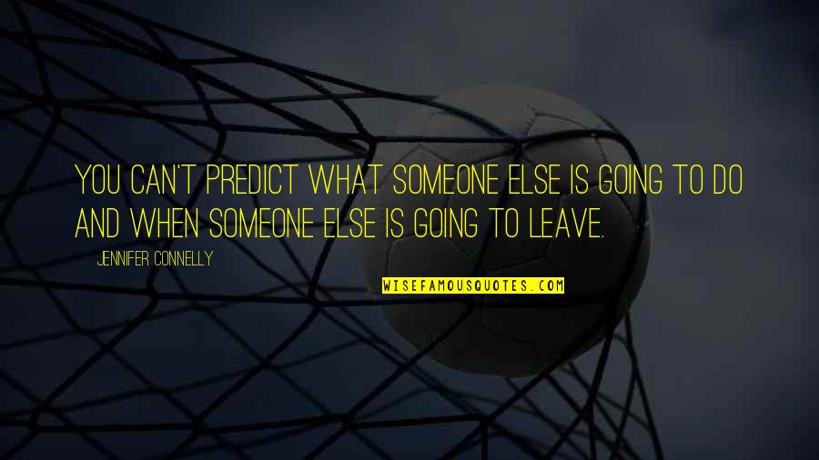 I Am Going To Leave You Quotes By Jennifer Connelly: You can't predict what someone else is going