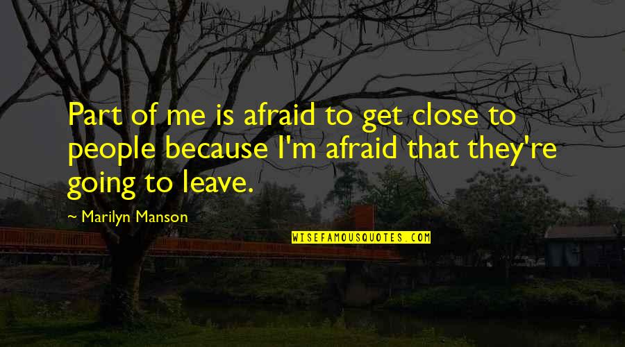 I Am Going To Leave You Quotes By Marilyn Manson: Part of me is afraid to get close I Am Going To Leave You Quotes By Marilyn Manson: Part of me is afraid to get close