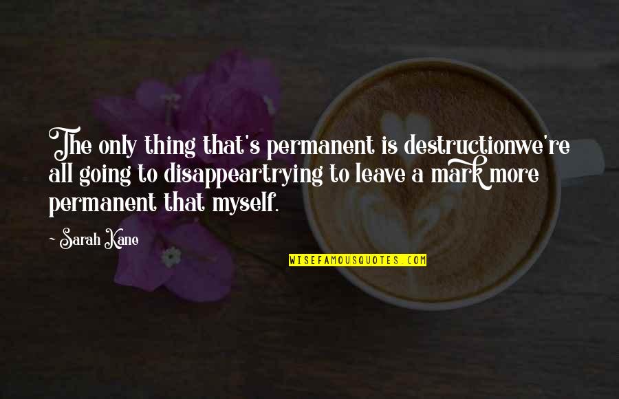 I Am Going To Leave You Quotes By Sarah Kane: The only thing that's permanent is destructionwe're all I Am Going To Leave You Quotes By Sarah Kane: The only thing that's permanent is destructionwe're all