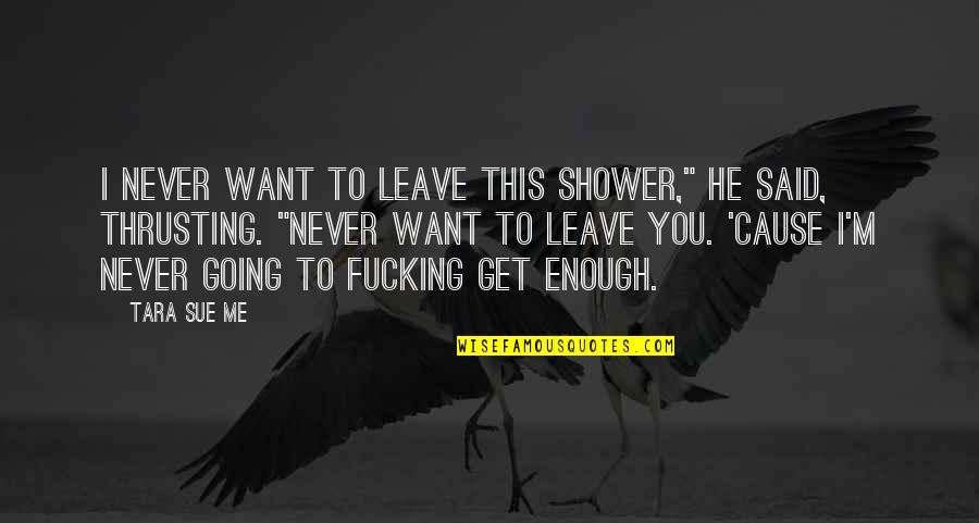 I Am Going To Leave You Quotes By Tara Sue Me: I never want to leave this shower," he