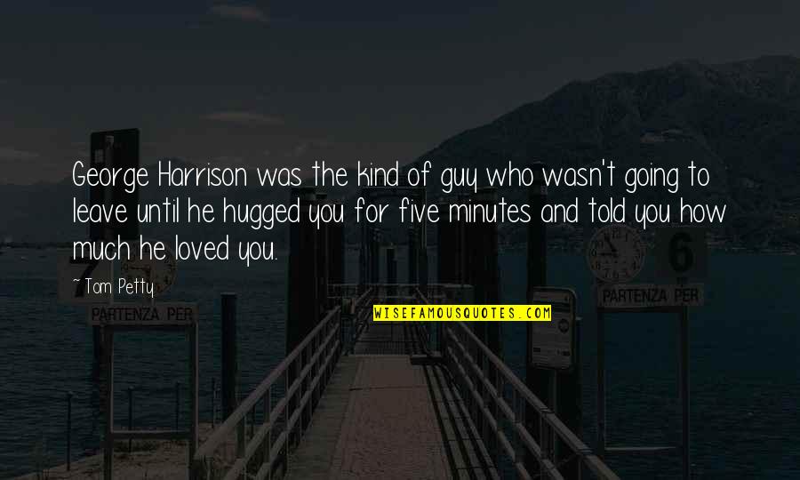 I Am Going To Leave You Quotes By Tom Petty: George Harrison was the kind of guy who