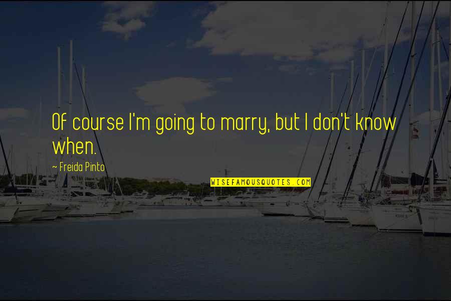 I Am Going To Marry Quotes By Freida Pinto: Of course I'm going to marry, but I