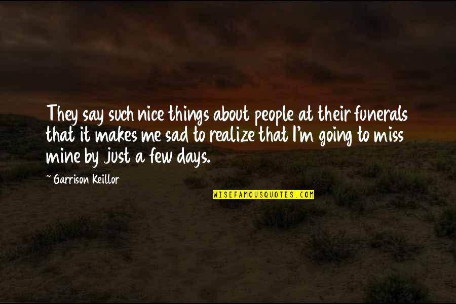 I Am Going To Miss You All Quotes By Garrison Keillor: They say such nice things about people at