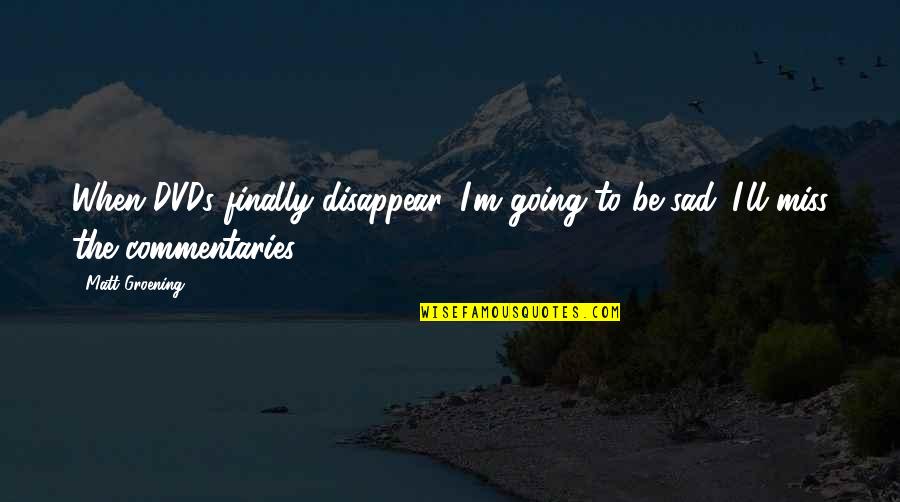 I Am Going To Miss You All Quotes By Matt Groening: When DVDs finally disappear, I'm going to be