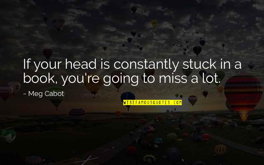 I Am Going To Miss You All Quotes By Meg Cabot: If your head is constantly stuck in a