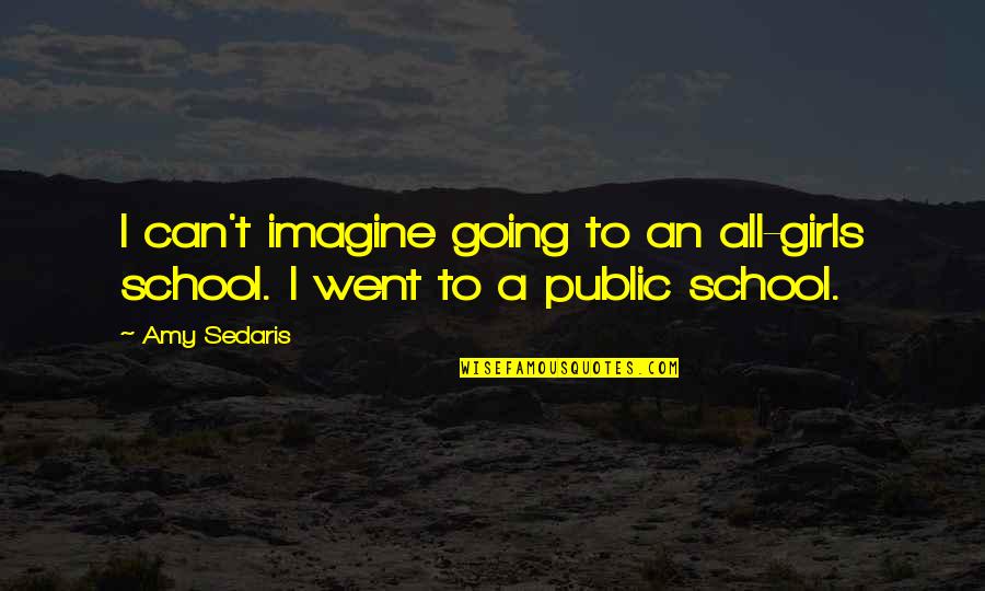 I Am Going To School Quotes By Amy Sedaris: I can't imagine going to an all-girls school.